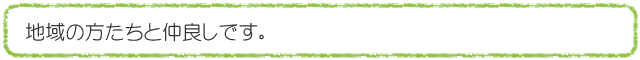 地域の方たちと仲良しです。