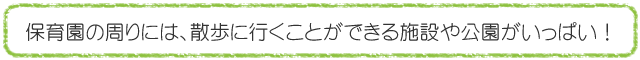 保育園の周りには、散歩に行くことができる施設や公園がいっぱい！